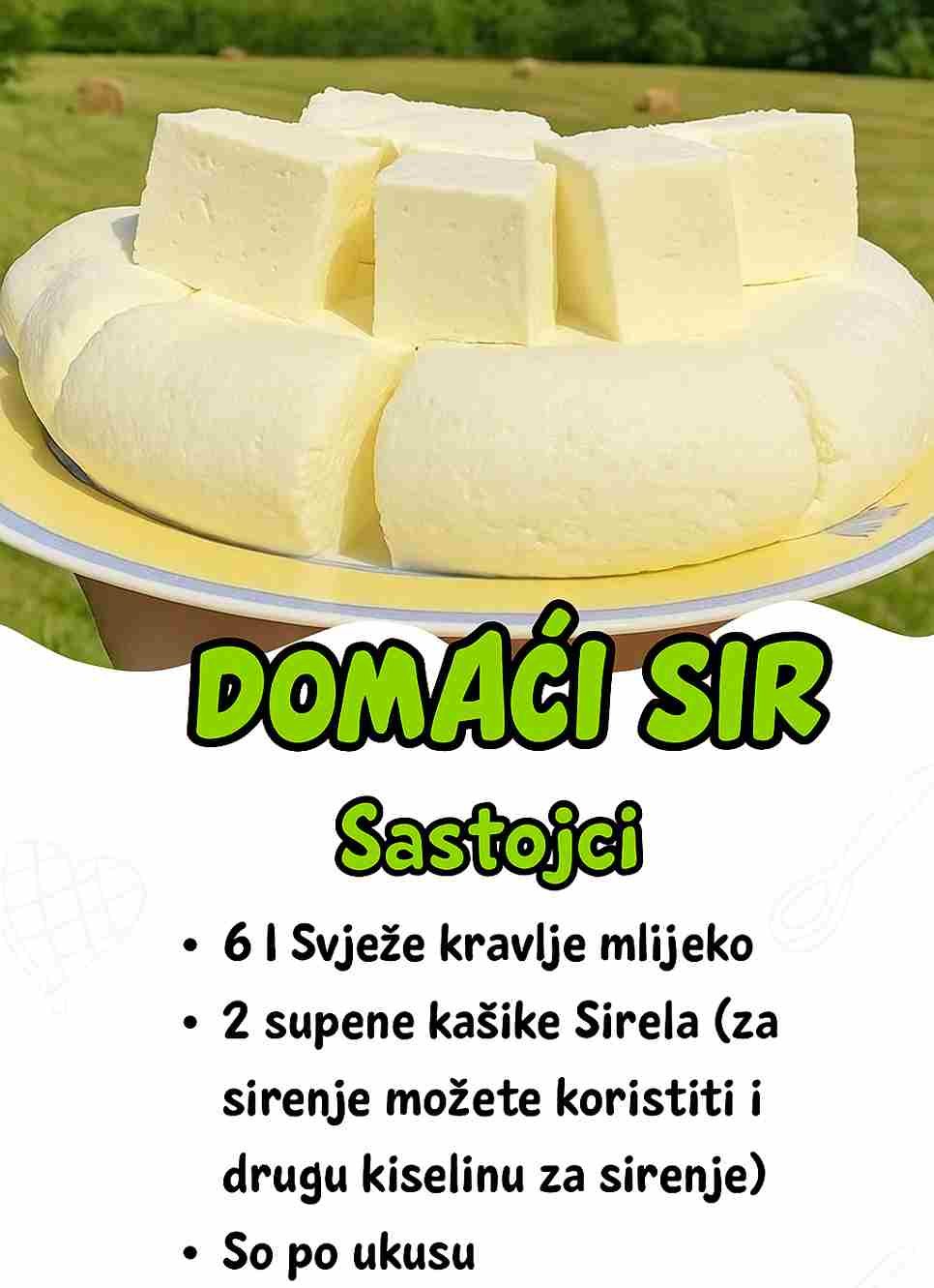 Sastojci 6 l Svježe kravlje mlijeko (prokuvano i ohlađeno na oko 35-40°C) 2 supene kašike Sirela (za sirenje, možete koristiti i drugu kiselinu za sirenje) So po ukusu Priprema Zagrijavanje mlijeka: Prokuvajte 6 litara kravljeg mlijeka i ostavite da se ohladi dok ne dostigne temperaturu od 35-40°C (mlako). Dodavanje Sirele: U mlako mlijeko dodajte 2 supene kašike Sirele (ili alternativu koju koristite za sirenje) i dobro promiješajte. Sirenje mlijeka: Ostavite mlijeko da stoji na toplom mjestu (oko 35-40°C) između 45 minuta i 1 sat, dok se mlijeko ne posiri i počne odvajati surutka. Odvajanje surutke: Kada se surutka počne odvajati na površinu, pripremite gazu ili grudnjaču i stavite je u veći sud. Zatim, pažljivo izlijte usireno mlijeko u gazu. Cijeđenje: Povežite gazu s usirenim mlijekom i stavite na rešetku da se cedi. Ponovno cijeđenje: Polu ocedjenu grudu sira prebacite na tanjir ili tacnu i pokrijte nečim teškim da biste osigurali dodatno cijeđenje i izlazak surutke. Ovo traje nekoliko sati. Usoljavanje sira: Kada je sir dobro ocedjen, narežite ga na manje komade i posolite sa svih strana prema vlastitom ukusu. Nakon toga, stavite sir u frižider. Čuvanje u surutki: Nakon što sir upije svu so, stavite ga u posudu i prelijte s malo surutke koju ste prethodno dobili cijeđenjem. Napomene Dodatni savjeti: Ako želite napraviti stari sir, ostavite ga na sobnoj temperaturi nekoliko dana, kako bi se ukiselio i dobio karakteristični okus starog sira. Sir možete koristiti u raznim jelima ili ga jednostavno uživati uz kruh ili povrće. Author: Dragica Marković Calories: 280kcal Cost: 7 EUR Course: Domaći sir, SirKuhinja: Balkanska